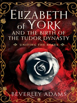 "Elizabeth of York and the Birth of the Tudor Dynasty" by Adams, Beverley