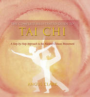 "The Complete Illustrated Guide to Tai Chi" by Clark, Angus