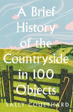 "A Brief History of the Countryside in 100 Objects" by Coulthard, Sally