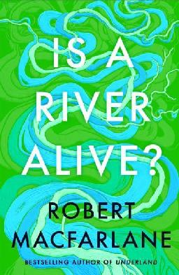"Is A River Alive?" by Macfarlane, Robert, 1976-