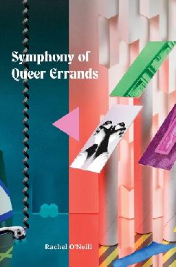 "Symphony of Queer Errands" by O'Neill, Rachel, 1983-