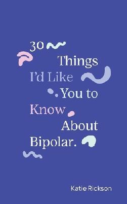 "30 Things I'd Like You to Know About Bipolar" by Rickson, Katie