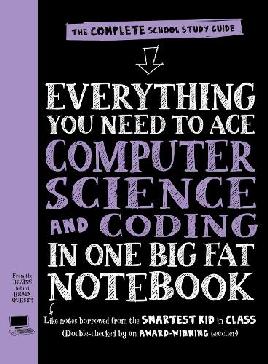 "Everything You Need to Ace Computer Science and Coding in One Big Fat Notebook" by Smith, Grant (Computer science teacher)