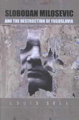 Slobodan Milosevic and the Destruction of Yugoslavia