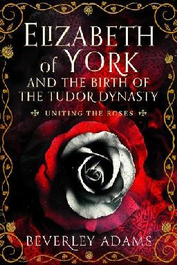 "Elizabeth of York and the Birth of the Tudor Dynasty" by Adams, Beverley (Historian)