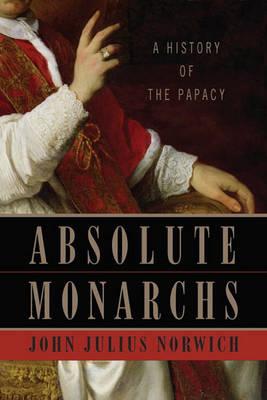 "Absolute Monarchs" by Norwich, John Julius, 1929-