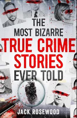 "The Most Bizarre True Crime Stories Ever Told" by Rosewood, Jack