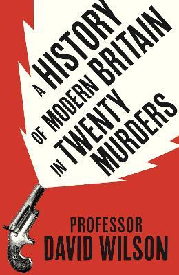 "A History of Modern Britain in Twenty Murders" by Wilson, David