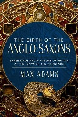 "The Birth of the Anglo-Saxons" by Adams, Max, 1961-