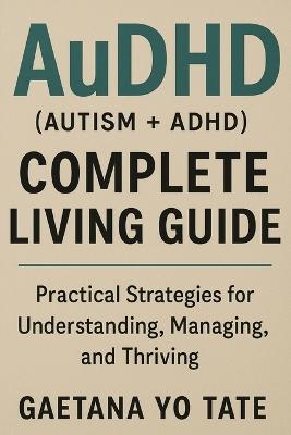 "AuDHD (autism + ADHD) Complete Living Guide" by Tate, Gaetana Yo