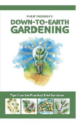 Down To Earth Gardening: Tips From The Practical Kiwi Gardener