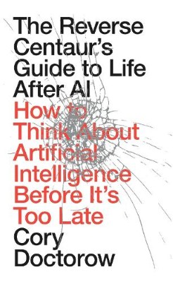 "The Reverse Centaur's Guide to Life After AI" by Doctorow, Cory, 1971-