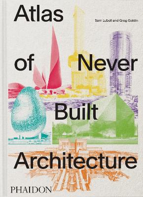 "Atlas of Never Built Architecture" by Lubell, Sam