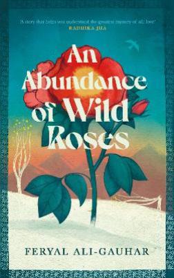 "An Abundance of Wild Roses" by Ali-Gauhar, Feryal