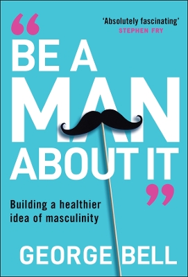 ""Be A Man About It"" by Bell, George (Writer on mental health)