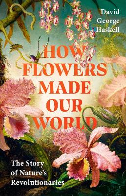 "How Flowers Made Our World" by Haskell, David George, 1969-