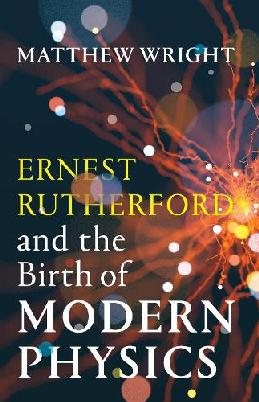 "Ernest Rutherford and the Birth of Modern Physics" by Wright, Matthew, 1962-