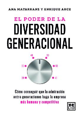 EL PODER DE LA DIVERSIDAD GENERACIONAL;COMO CONSEGUIR QUE LA ADMIRACION ENTRE GENERACIONES HAGA LA EMPRESA MAS HUMANA Y COMPETITIVA