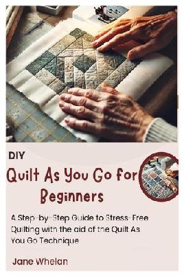 "DIY Quilt as You Go for Beginners" by Whelan, Jane