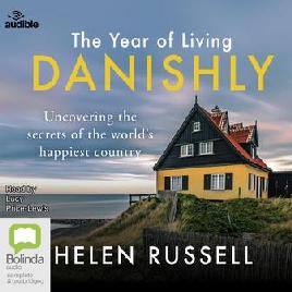 The Year of Living Danishly : Uncovering the Secrets of the World's Happiest Country