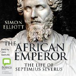 "The African Emperor : the Life of Septimius Severus" by Elliott, Simon, 1965-