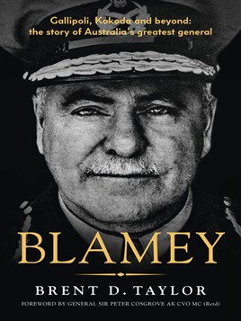 "Blamey: The Story of Australia's Greatest General, for Readers of Grantlee Kieza, Peter FitzSimons and Roland Perry" by Taylor, Brent D.