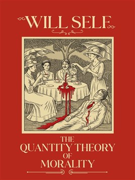 "The Quantity Theory of Morality" by Self, Will, 1961-